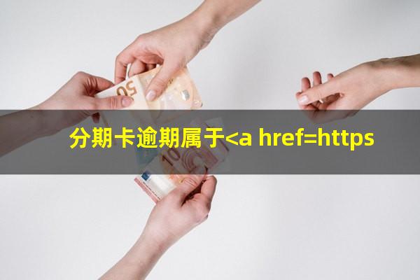 分期的<a href=https://wufkn.cn/tag/xinyongqiayuqi target=_blank class=infotextkey>信用卡逾期</a>了怎么办?分期卡逾期属于<a href=https://wufkn.cn/tag/xinyongqiayuqi target=_blank class=infotextkey>信用卡逾期</a>吗?